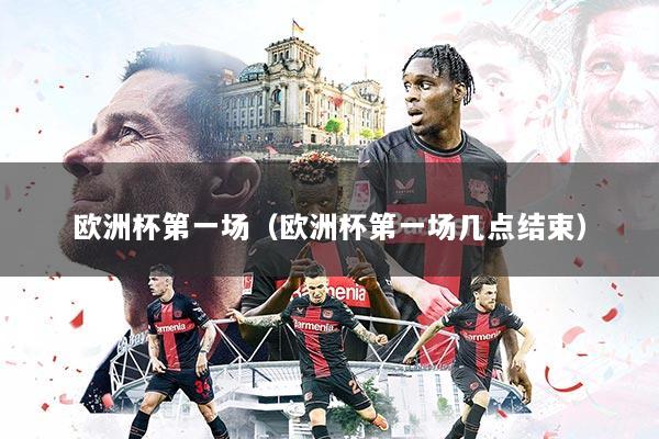 欧洲杯第一场（欧洲杯第一场几点结束）