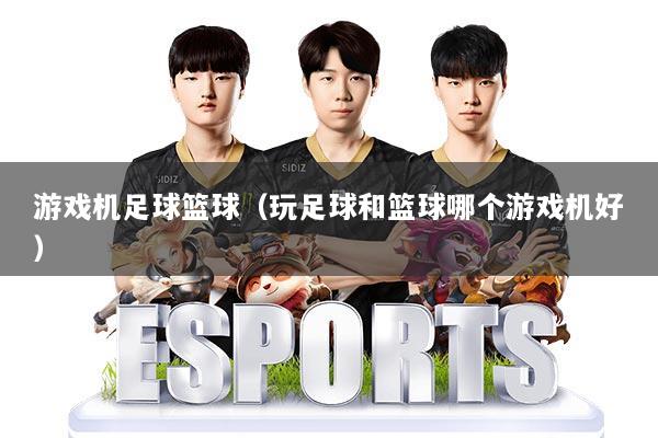 游戏机足球篮球(玩足球和篮球哪个游戏机好)
