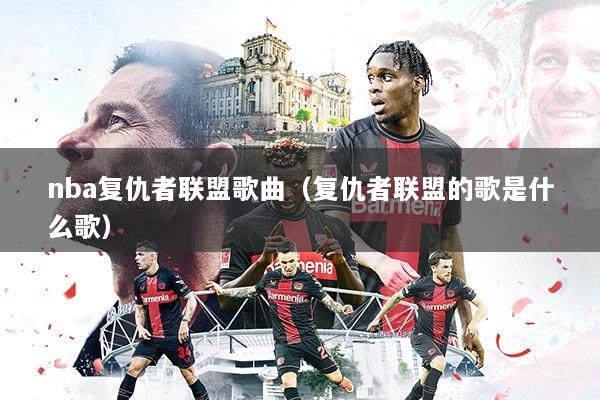 nba复仇者联盟歌曲（复仇者联盟的歌是什么歌）