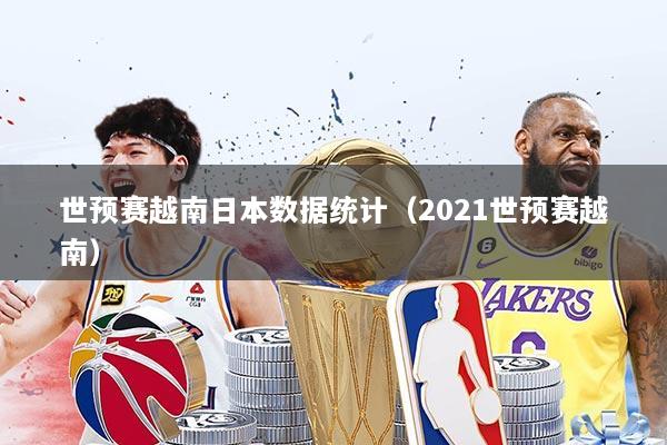 世预赛越南日本数据统计（2021世预赛越南）