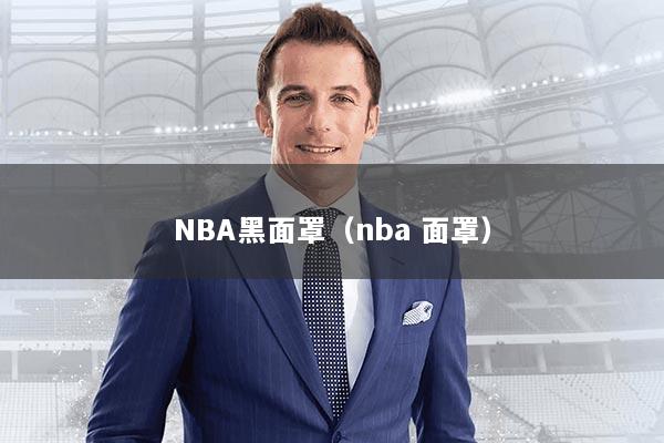 NBA黑面罩（nba 面罩）